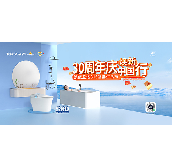 30周年慶，煥新中國行“浪鯨衛(wèi)浴315智能生活節(jié)”現(xiàn)正火熱進行中！