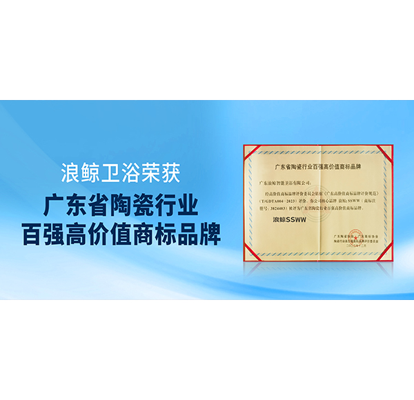 實力入選！浪鯨衛(wèi)浴獲授“廣東省陶瓷行業(yè)百強高價值商標品牌”榮譽！